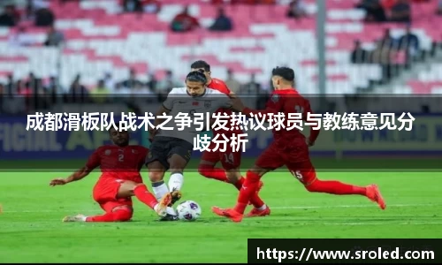 成都滑板队战术之争引发热议球员与教练意见分歧分析