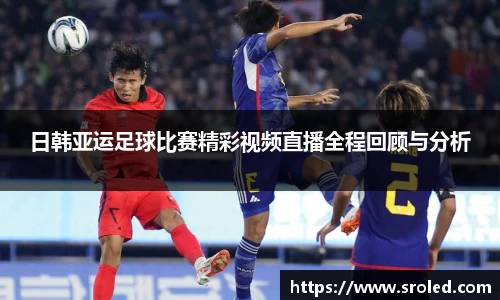 日韩亚运足球比赛精彩视频直播全程回顾与分析